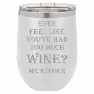"Ever Feel Like You've Had Too Much Wine?" 16 oz Wine Mug